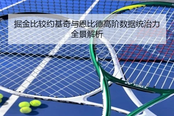 掘金比较约基奇与恩比德高阶数据统治力全景解析