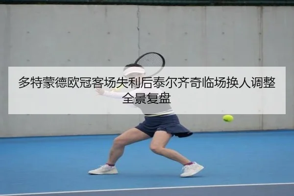 多特蒙德欧冠客场失利后泰尔齐奇临场换人调整全景复盘