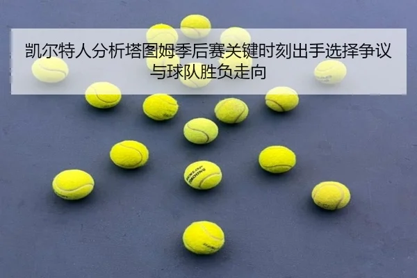 凯尔特人分析塔图姆季后赛关键时刻出手选择争议与球队胜负走向